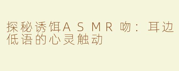 探秘诱饵ASMR吻：耳边低语的心灵触动