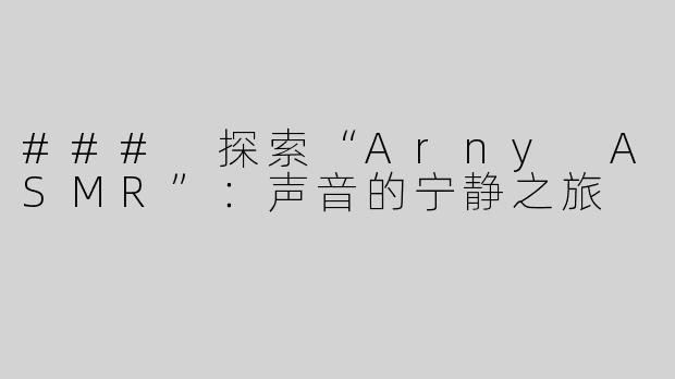 ### 探索“Arny ASMR”：声音的宁静之旅