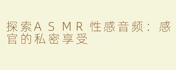 探索ASMR性感音频：感官的私密享受