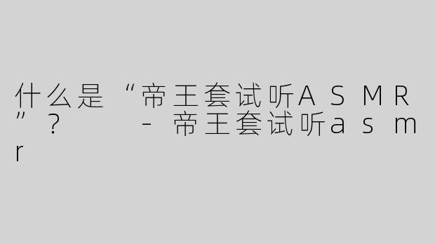 什么是“帝王套试听ASMR”？  