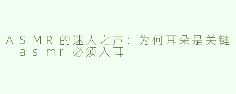 ASMR的迷人之声：为何耳朵是关键