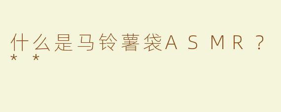 什么是马铃薯袋ASMR？**