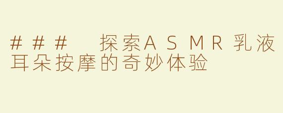 ### 探索ASMR乳液耳朵按摩的奇妙体验