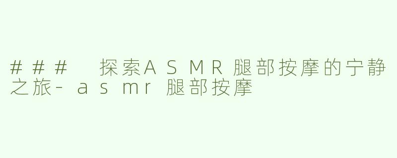 ### 探索ASMR腿部按摩的宁静之旅