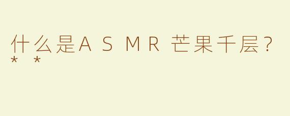 什么是ASMR芒果千层？**