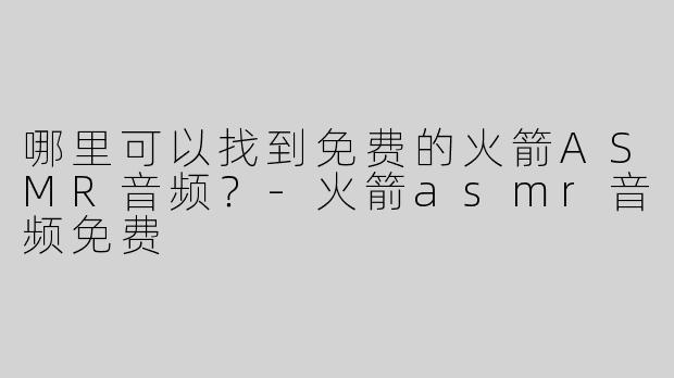 哪里可以找到免费的火箭ASMR音频？