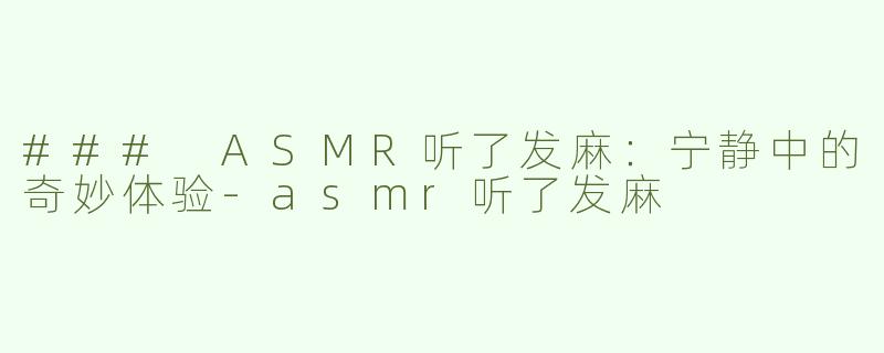 ### ASMR听了发麻：宁静中的奇妙体验