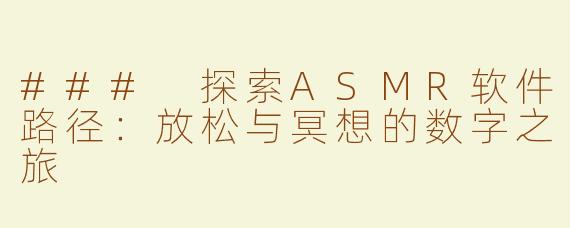 ### 探索ASMR软件路径：放松与冥想的数字之旅