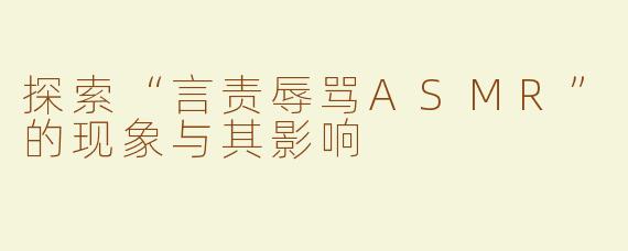 探索“言责辱骂ASMR”的现象与其影响