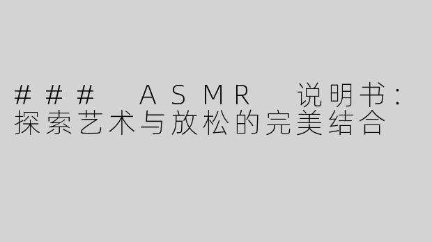 ### ASMR 说明书：探索艺术与放松的完美结合