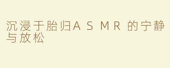 沉浸于胎归ASMR的宁静与放松