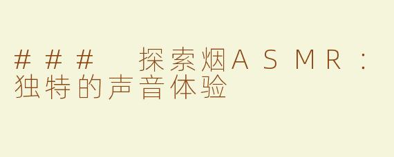 ### 探索烟ASMR：独特的声音体验 