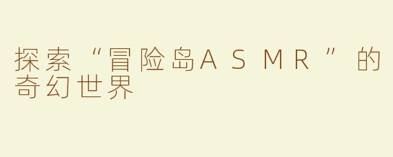 探索“冒险岛ASMR”的奇幻世界
