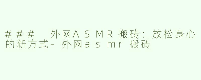 ### 外网ASMR搬砖：放松身心的新方式