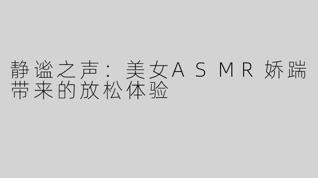 静谧之声：美女ASMR娇踹带来的放松体验