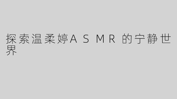 探索温柔婷ASMR的宁静世界