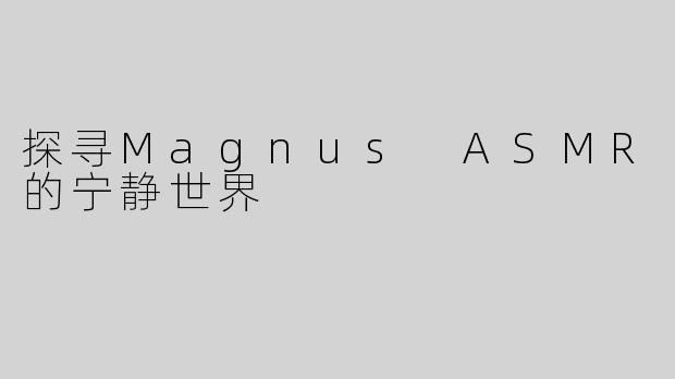 探寻Magnus ASMR的宁静世界