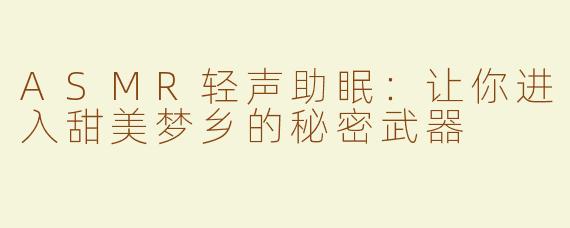 ASMR轻声助眠：让你进入甜美梦乡的秘密武器