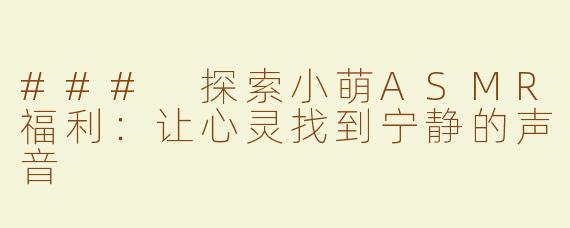 ### 探索小萌ASMR福利：让心灵找到宁静的声音