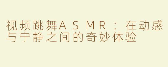 视频跳舞ASMR：在动感与宁静之间的奇妙体验