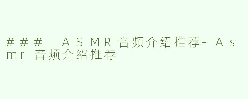 ### ASMR音频介绍推荐-Asmr音频介绍推荐