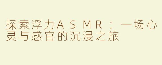 探索浮力ASMR：一场心灵与感官的沉浸之旅