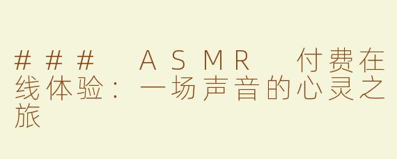 ### ASMR 付费在线体验：一场声音的心灵之旅