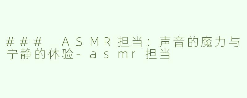 ### ASMR担当：声音的魔力与宁静的体验-asmr担当
