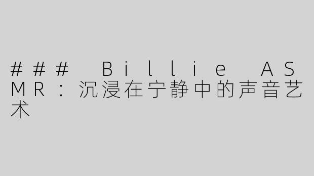 ### Billie ASMR：沉浸在宁静中的声音艺术