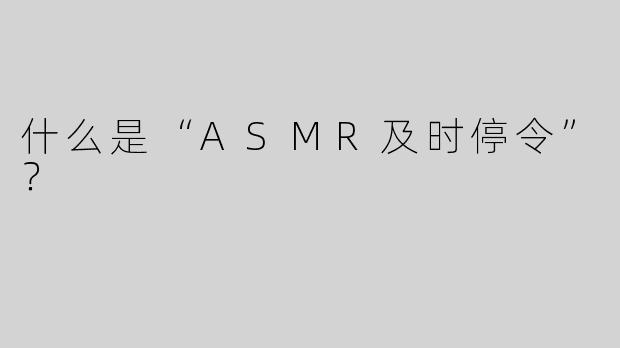 什么是“ASMR及时停令”？  
