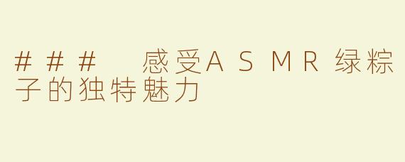 ### 感受ASMR绿粽子的独特魅力