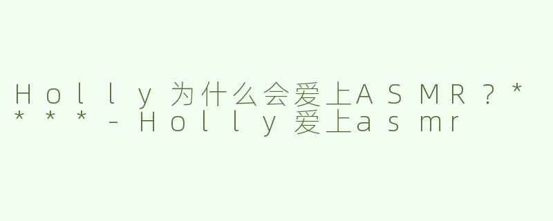 Holly为什么会爱上ASMR？****