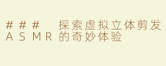 ### 探索虚拟立体剪发ASMR的奇妙体验