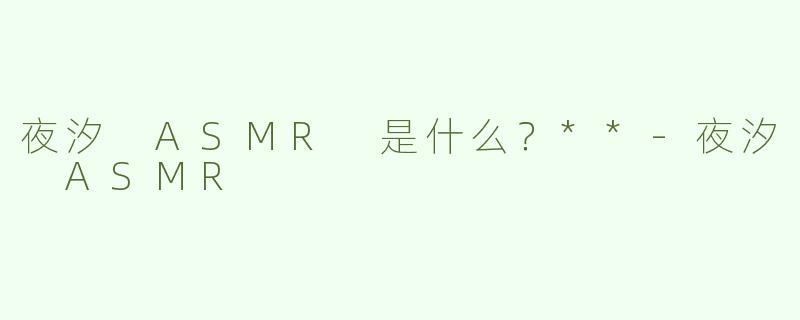 夜汐 ASMR 是什么？**-夜汐 ASMR