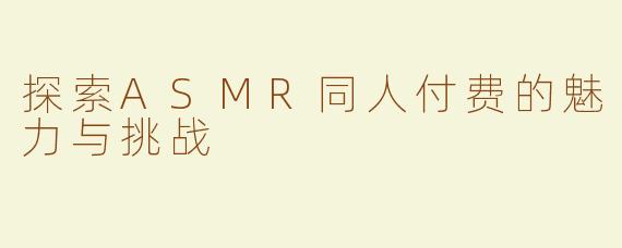 探索ASMR同人付费的魅力与挑战