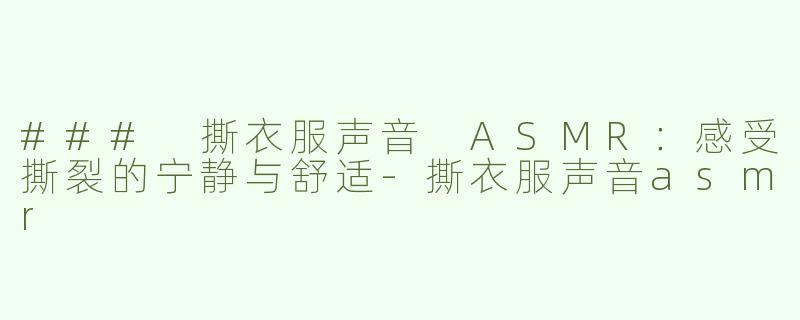 ### 撕衣服声音 ASMR：感受撕裂的宁静与舒适
