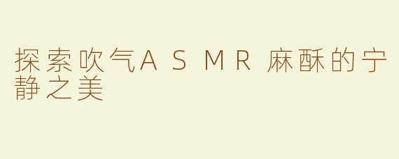 探索吹气ASMR麻酥的宁静之美