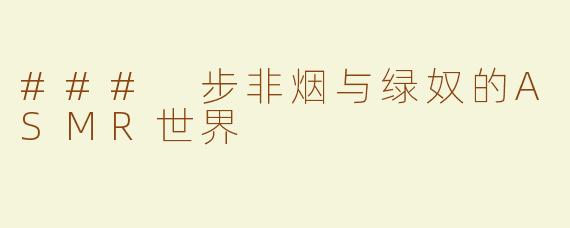 ### 步非烟与绿奴的ASMR世界