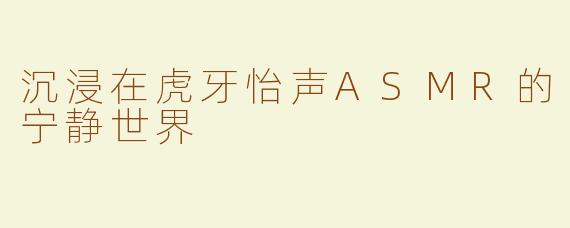 沉浸在虎牙怡声ASMR的宁静世界