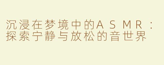 沉浸在梦境中的ASMR：探索宁静与放松的音世界