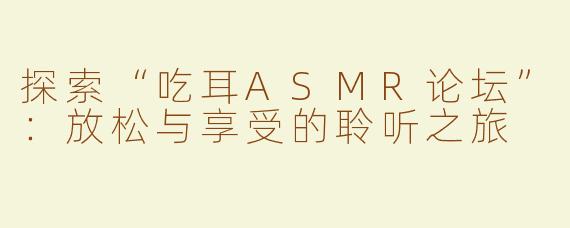 探索“吃耳ASMR论坛”：放松与享受的聆听之旅