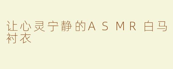 让心灵宁静的ASMR白马衬衣