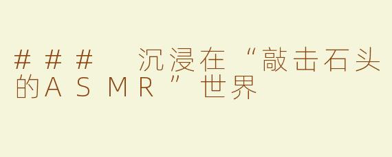 ### 沉浸在“敲击石头的ASMR”世界