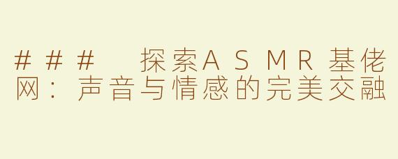 ### 探索ASMR基佬网：声音与情感的完美交融