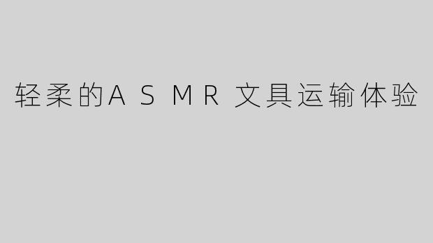 轻柔的ASMR文具运输体验