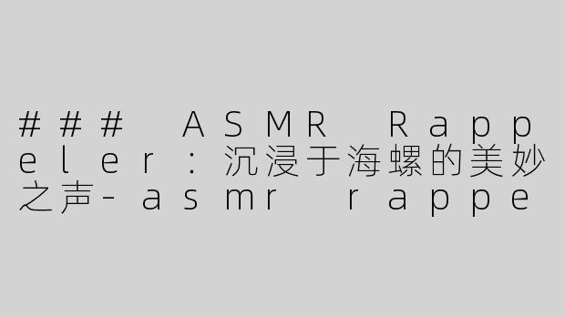 ### ASMR Rappeler：沉浸于海螺的美妙之声