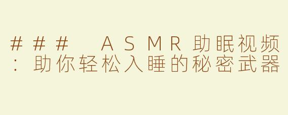 ### ASMR助眠视频：助你轻松入睡的秘密武器