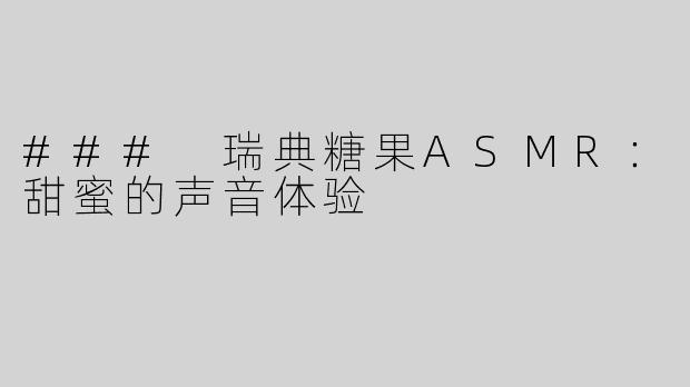 ### 瑞典糖果ASMR：甜蜜的声音体验