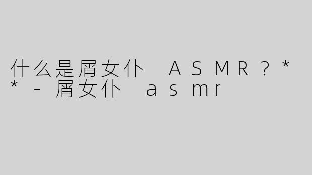 什么是屑女仆 ASMR？**