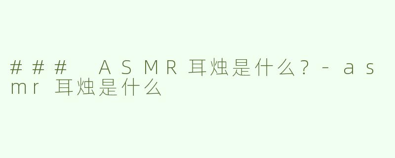 ### ASMR耳烛是什么？-asmr耳烛是什么